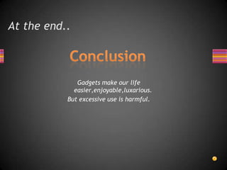 At the end..



              Gadgets make our life
             easier,enjoyable,luxarious.
           But excessive use is harmful.
 