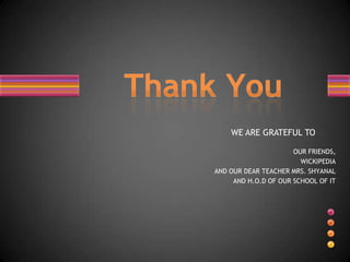 WE ARE GRATEFUL TO

                      OUR FRIENDS,
                        WICKIPEDIA
AND OUR DEAR TEACHER MRS. SHYANAL
     AND H.O.D OF OUR SCHOOL OF IT
 