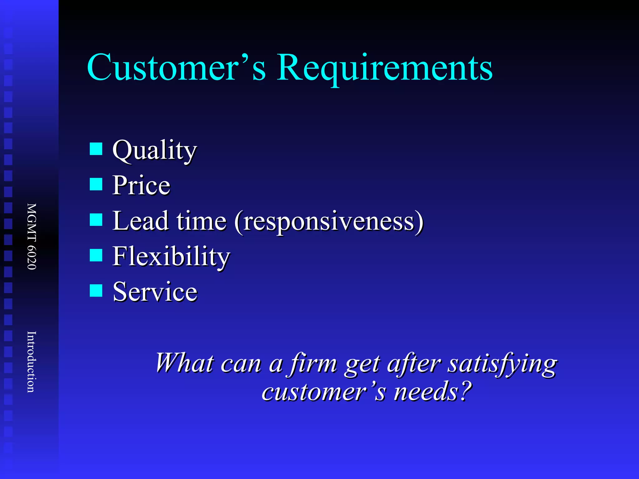 Customer’s Requirements Quality Price Lead time (responsiveness) Flexibility Service What can a firm get after satisfying customer’s needs? 