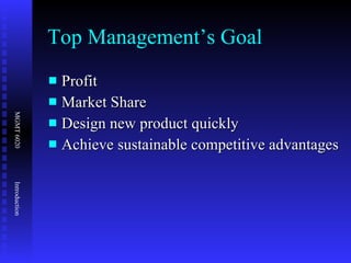 Top Management’s Goal Profit Market Share Design new product quickly Achieve sustainable competitive advantages  