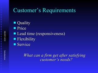 Customer’s Requirements Quality Price Lead time (responsiveness) Flexibility Service What can a firm get after satisfying customer’s needs? 