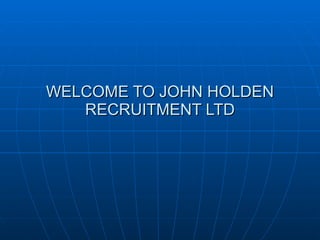 WELCOME TO JOHN HOLDEN RECRUITMENT LTD 