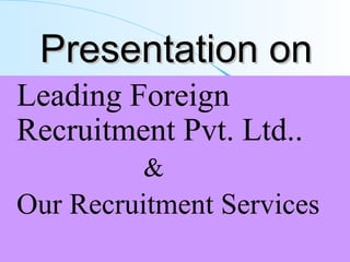Presentation on  ,[object Object],[object Object],[object Object],Leading Foreign Recruitment Pvt. Ltd.  