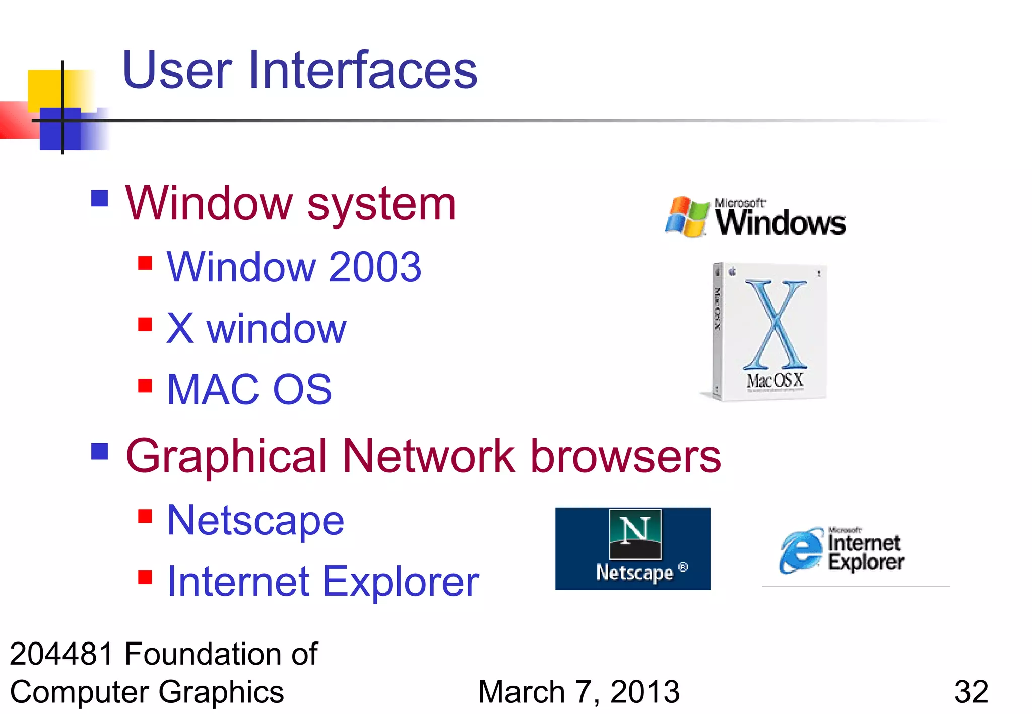 User Interfaces

        Window system
          Window 2003
          X window

          MAC OS

        Graphical Network browsers
          Netscape
          Internet Explorer


204481 Foundation of
Computer Graphics          March 7, 2013   32
 