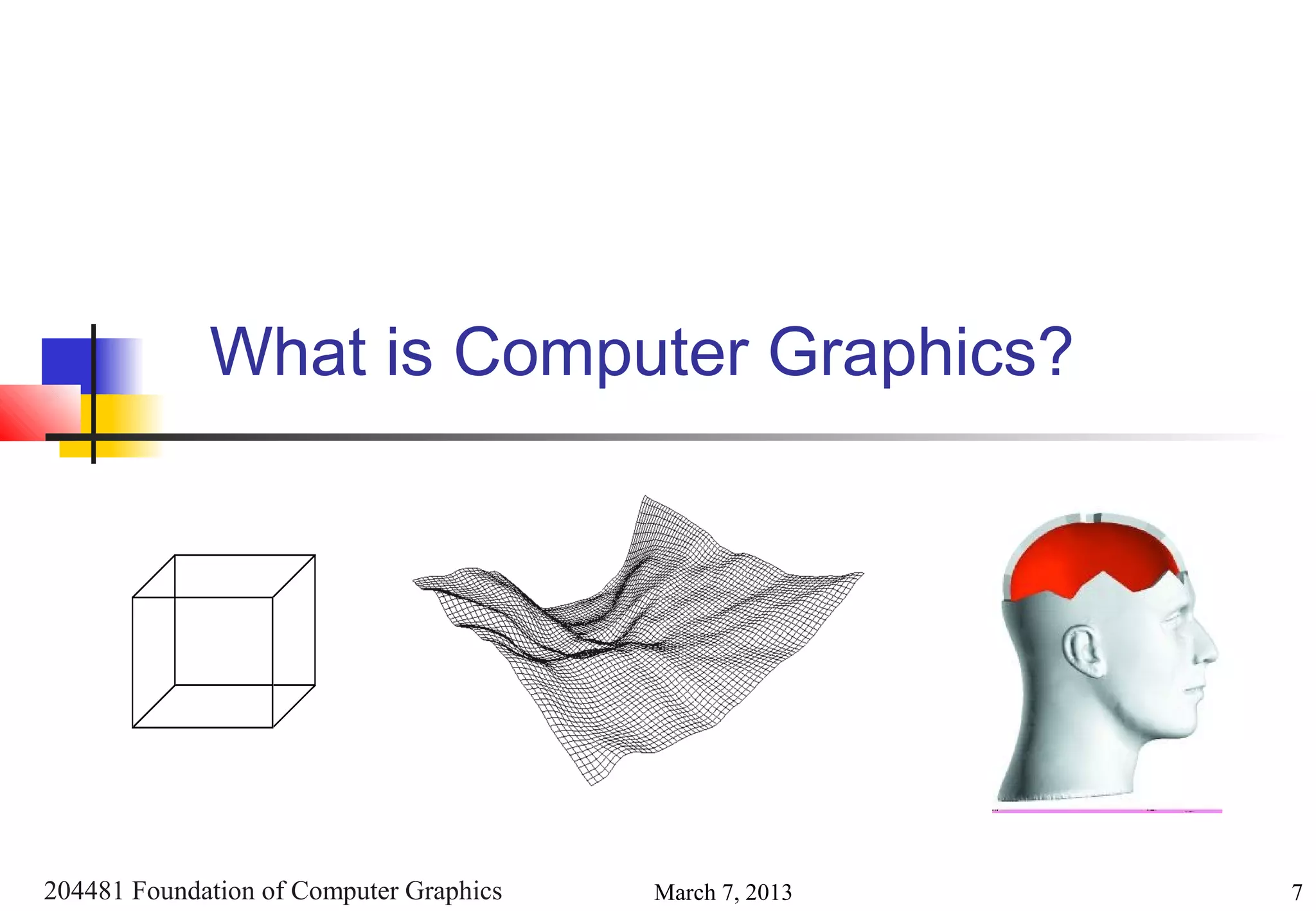 What is Computer Graphics?




204481 Foundation of Computer Graphics   March 7, 2013   7
 