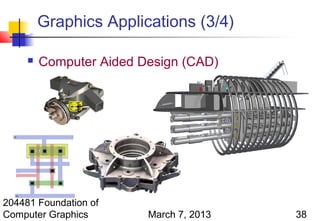Graphics Applications (3/4)

        Computer Aided Design (CAD)




204481 Foundation of
Computer Graphics        March 7, 2013   38
 