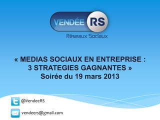 « MEDIAS SOCIAUX EN ENTREPRISE :
3 STRATEGIES GAGNANTES »
Soirée du 19 mars 2013
@VendeeRS
vendeers@gmail.com