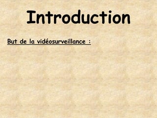 Introduction
But de la vidéosurveillance :
 