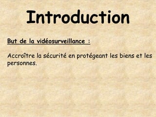 Introduction
But de la vidéosurveillance :

Accroître la sécurité en protégeant les biens et les
personnes.
 