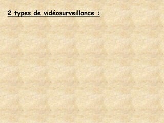 2 types de vidéosurveillance :
 