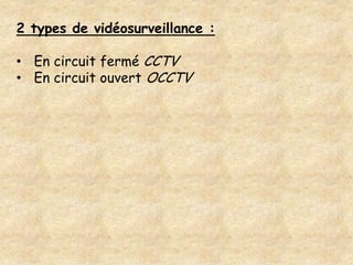 2 types de vidéosurveillance :

• En circuit fermé CCTV
• En circuit ouvert OCCTV
 