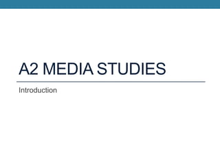 A2 MEDIA STUDIES
Introduction
 