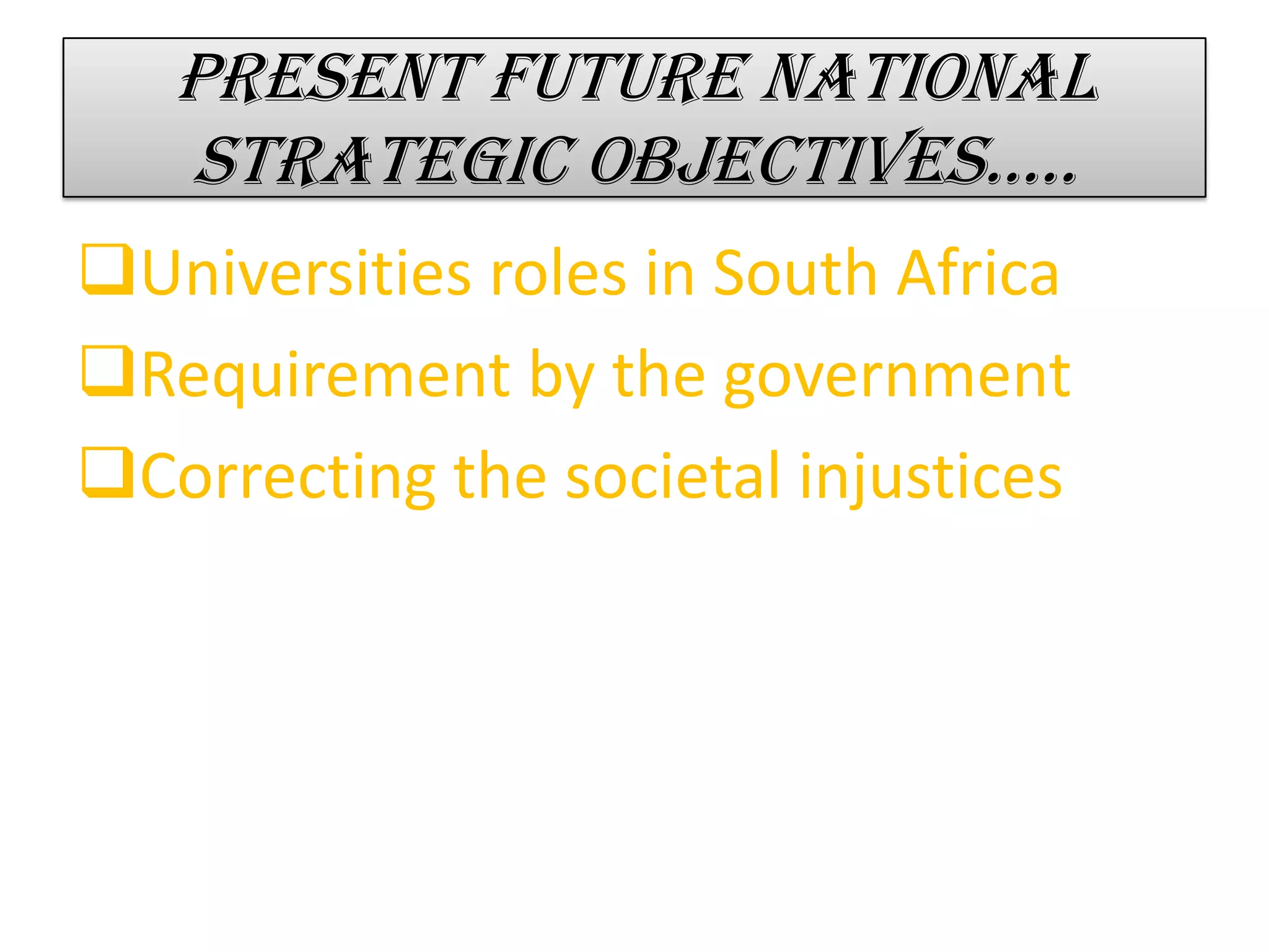 Present future national
strategic objectives…..
Universities roles in South Africa
Requirement by the government
Correcting the societal injustices
 