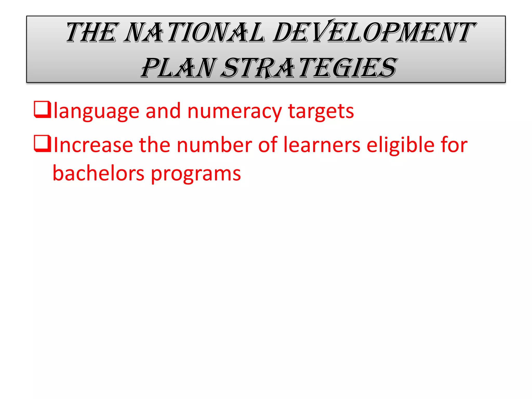 The national development
plan strategies
language and numeracy targets
Increase the number of learners eligible for
bachelors programs
 