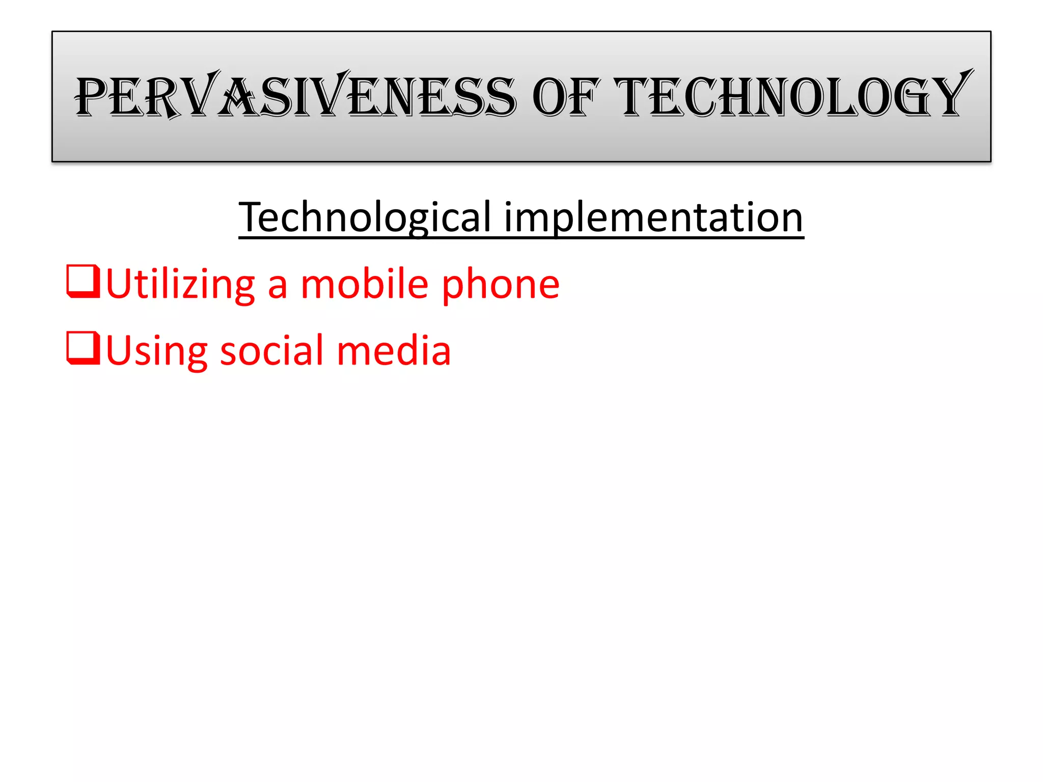 Pervasiveness of technology
Technological implementation
Utilizing a mobile phone
Using social media
 