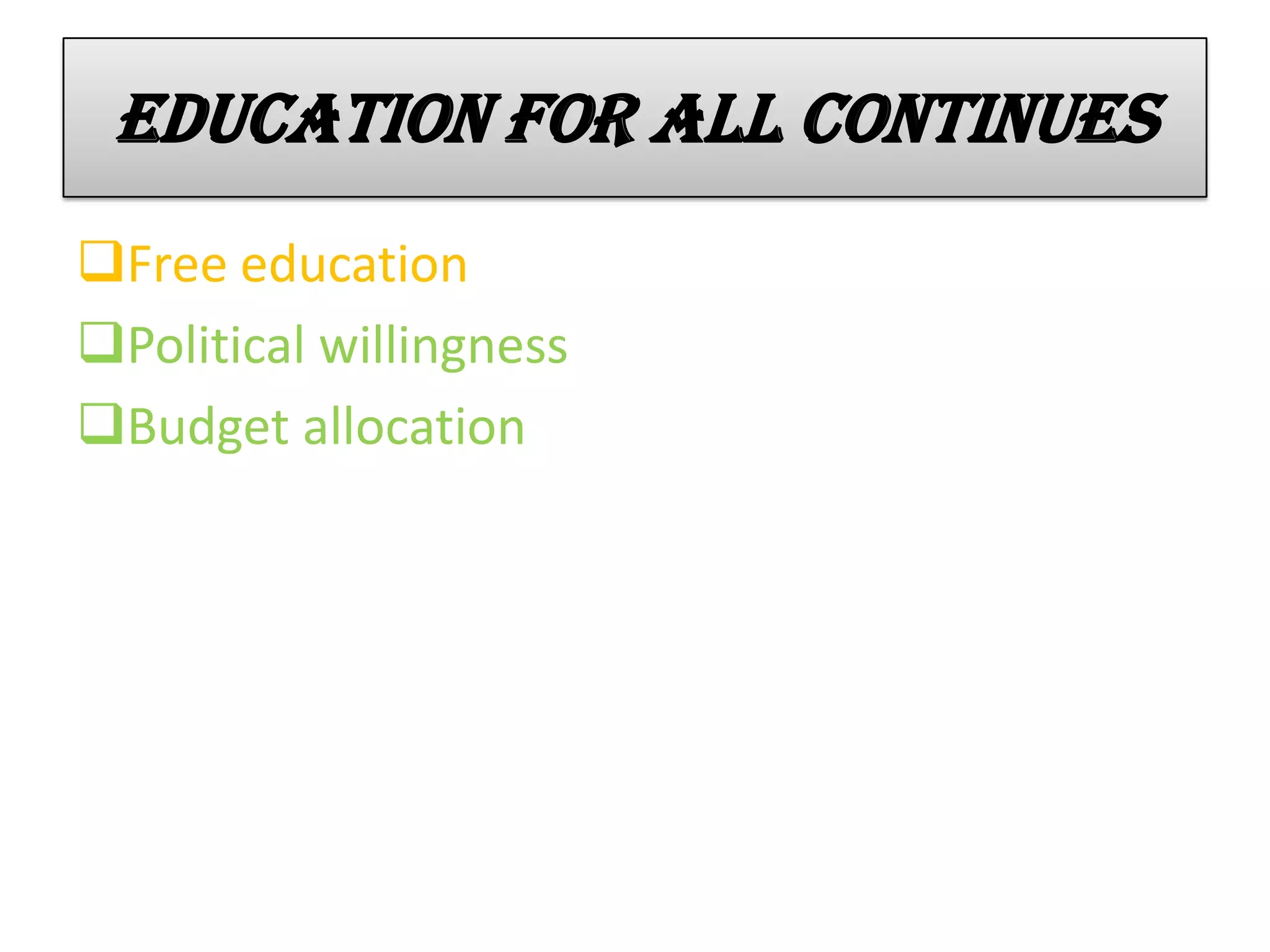 Education for all continues
Free education
Political willingness
Budget allocation
 