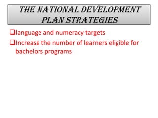 The national development
plan strategies
language and numeracy targets
Increase the number of learners eligible for
bachelors programs
 
