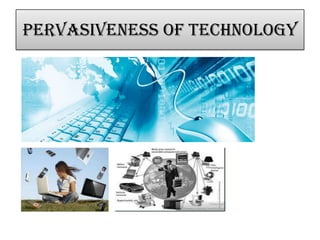 Pervasiveness of technology
 
