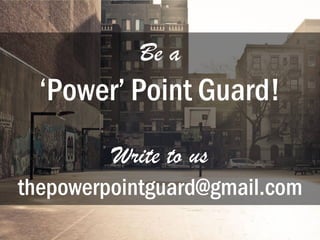 Be a
‘Power’ Point Guard!
Write to us
thepowerpointguard@gmail.com
 