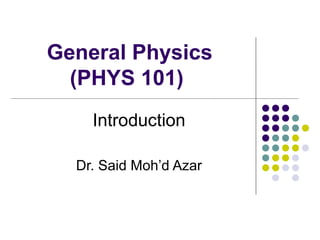 General Physics
(PHYS 101)
Introduction
Dr. Said Moh’d Azar

 