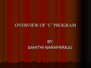 OVERVIEW OF ‘C’ PROGRAM
BY
SAHITHI NARAPARAJU

 