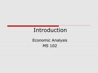 Introduction
Economic Analysis
MS 102

 