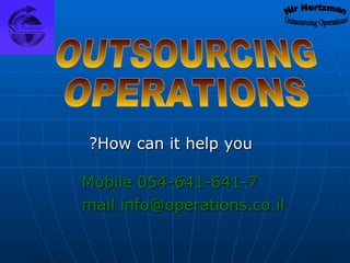 How can it help you? OUTSOURCING OPERATIONS Mobile 054-641-641-7 mail info@operations.co.il 