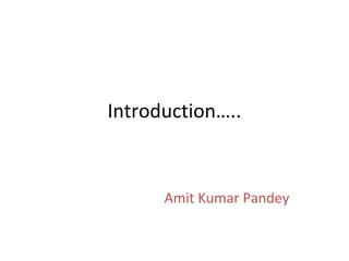 Introduction…..



      Amit Kumar Pandey
 