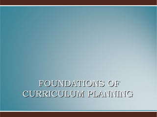 FOUNDATIONS OF
CURRICULUM PLANNING

 