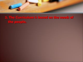 2. The Curriculum is based on the needs of
the people.

 