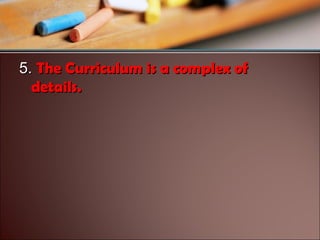 5. The Curriculum is a complex of
details.

 