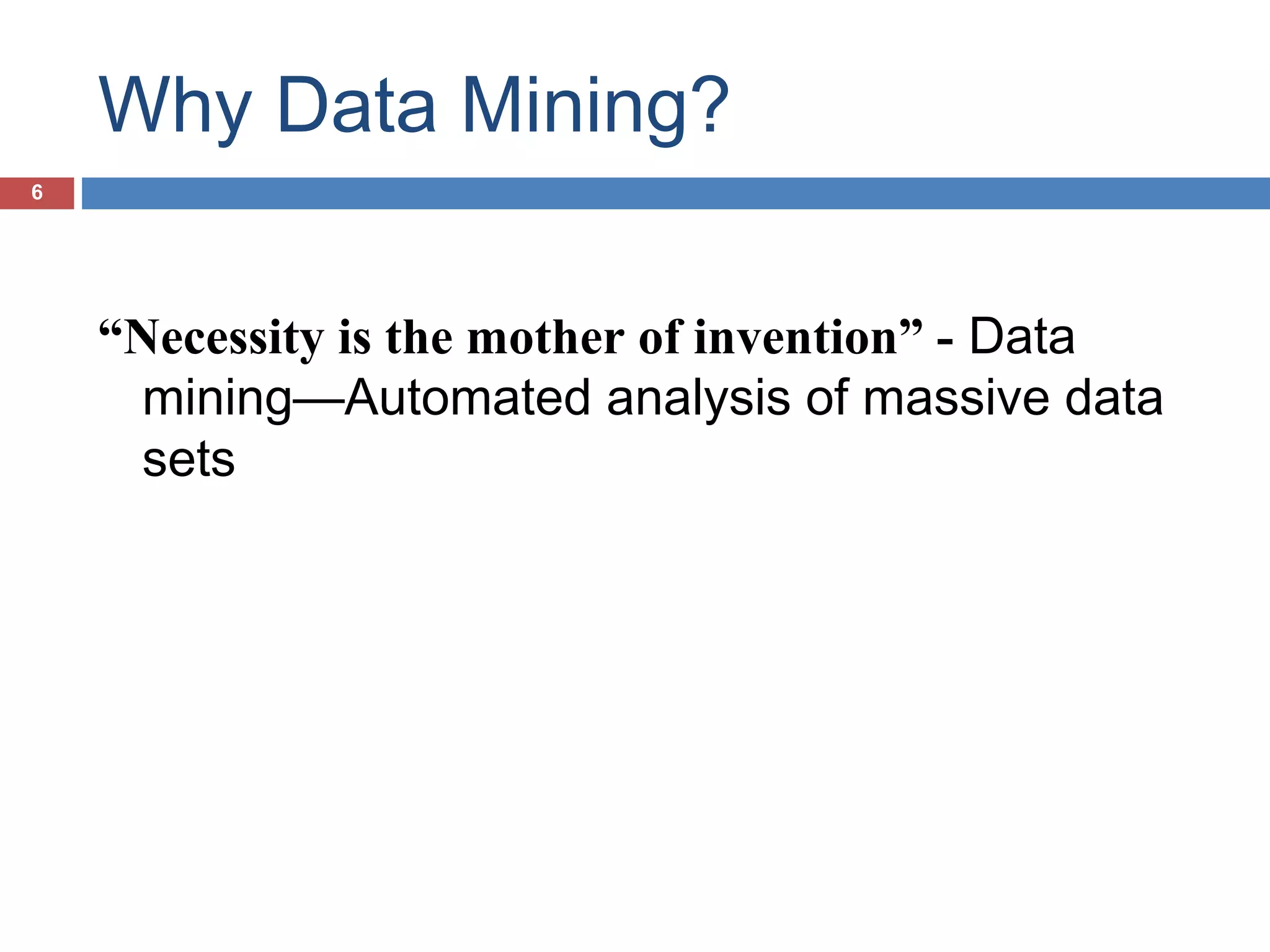 Why Data Mining?
6

“Necessity is the mother of invention” - Data
mining—Automated analysis of massive data
sets

 