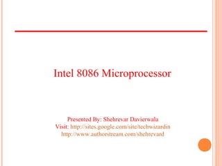 Presented By: Shehrevar Davierwala
Visit: http://sites.google.com/site/techwizardin
http://www.authorstream.com/shehrevard
Intel 8086 Microprocessor
 