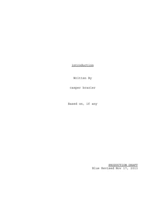introduction
Written By
casper brazier
Based on, if any
PRODUCTION DRAFT
Blue Revised Nov 17, 2013
 