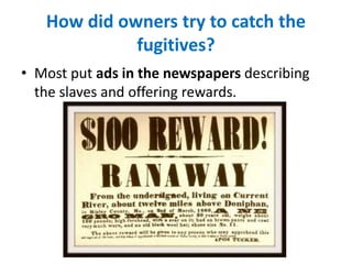 How did owners try to catch the
fugitives?
• Most put ads in the newspapers describing
the slaves and offering rewards.
 