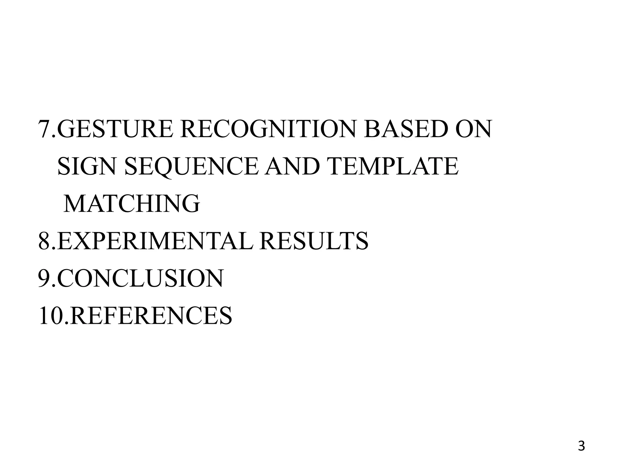 7.GESTURE RECOGNITION BASED ON
SIGN SEQUENCE AND TEMPLATE
MATCHING
8.EXPERIMENTAL RESULTS
9.CONCLUSION
10.REFERENCES
3
 