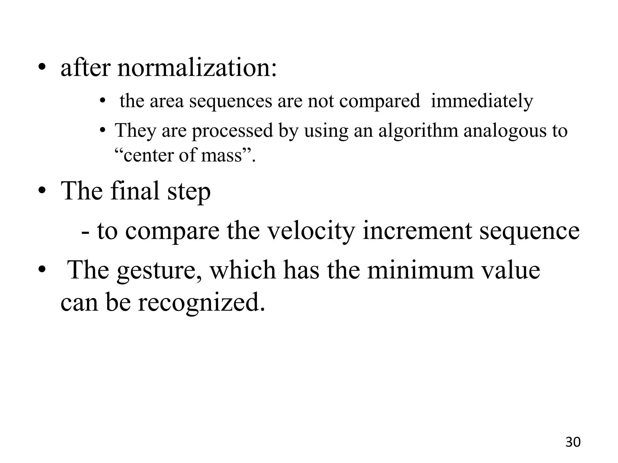• after normalization:
• the area sequences are not compared immediately
• They are processed by using an algorithm analogous to
―center of mass‖.
• The final step
- to compare the velocity increment sequence
• The gesture, which has the minimum value
can be recognized.
30
 
