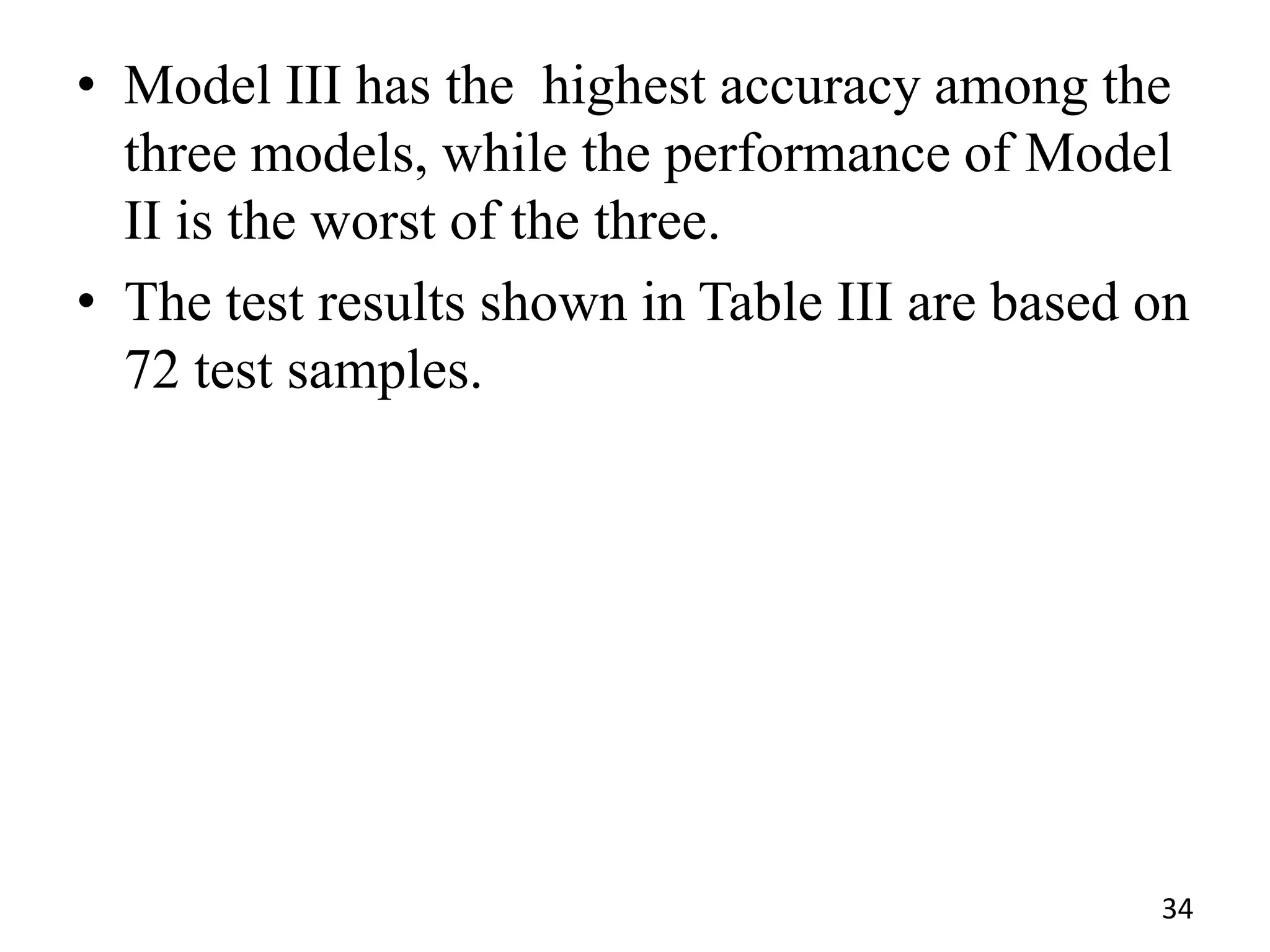 • Model III has the highest accuracy among the
three models, while the performance of Model
II is the worst of the three.
• The test results shown in Table III are based on
72 test samples.
34
 