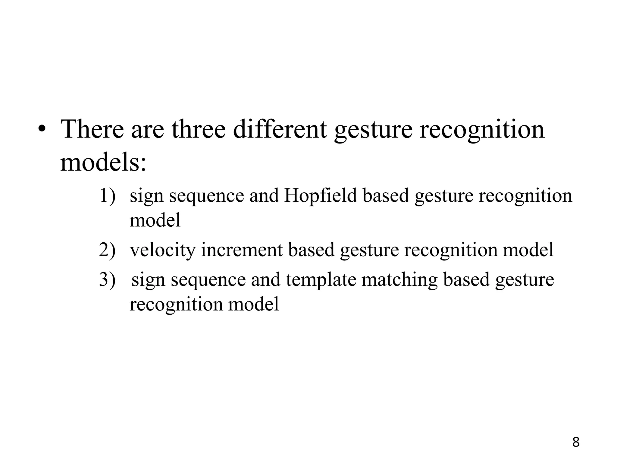 • There are three different gesture recognition
models:
1) sign sequence and Hopfield based gesture recognition
model
2) velocity increment based gesture recognition model
3) sign sequence and template matching based gesture
recognition model
8
 
