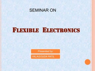 FLEXIBLE ELECTRONICS
SEMINAR ON
Presented by:
YALAGOUDA PATIL
 