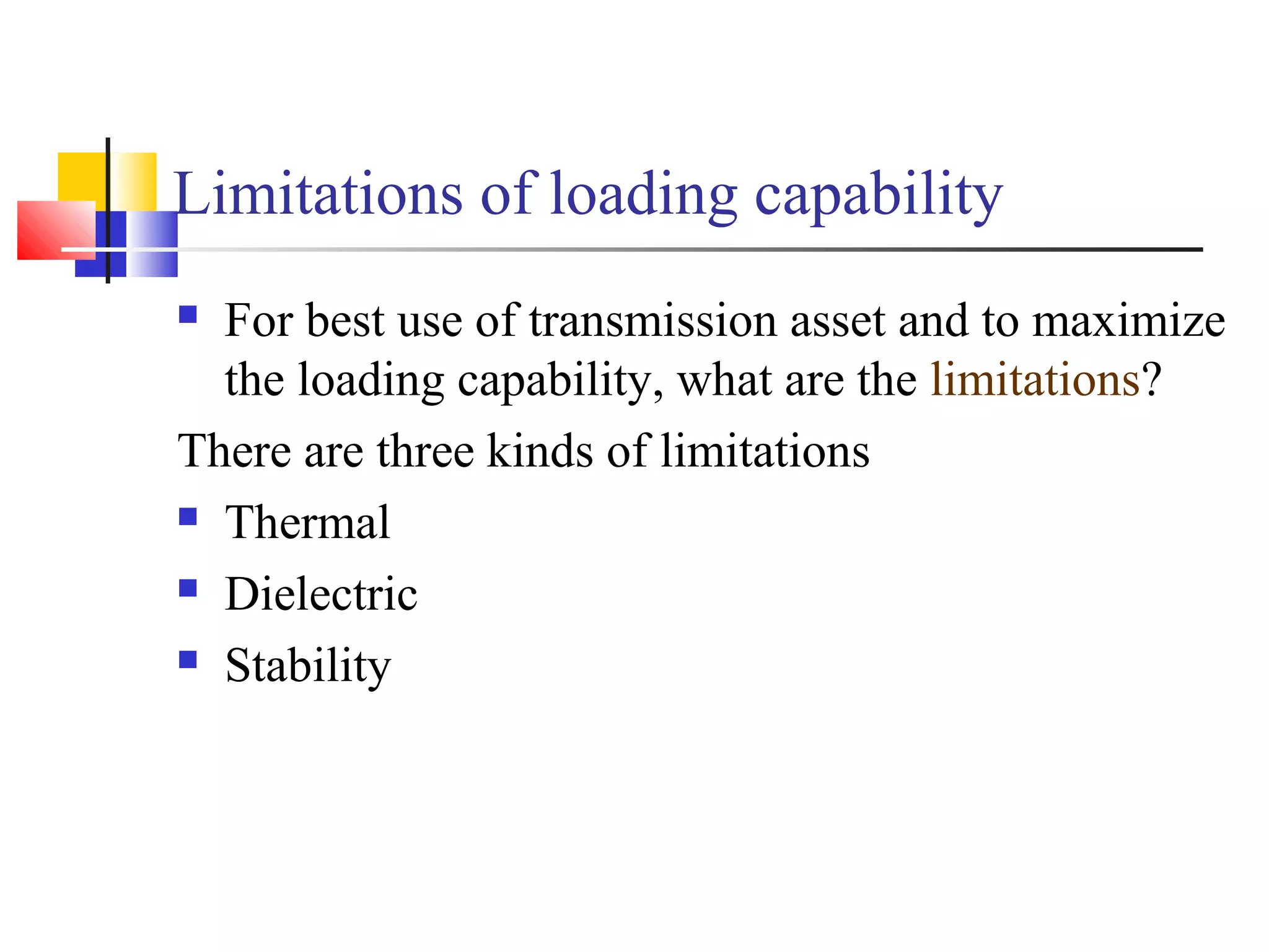 Limitations of loading capability
 For best use of transmission asset and to maximize
the loading capability, what are the limitations?
There are three kinds of limitations
 Thermal
 Dielectric
 Stability
 