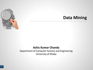 1 I NAME OF PRESENTER
Data Mining
Ashis Kumar Chanda
Department of Computer Science and Engineering
University of Dhaka
 