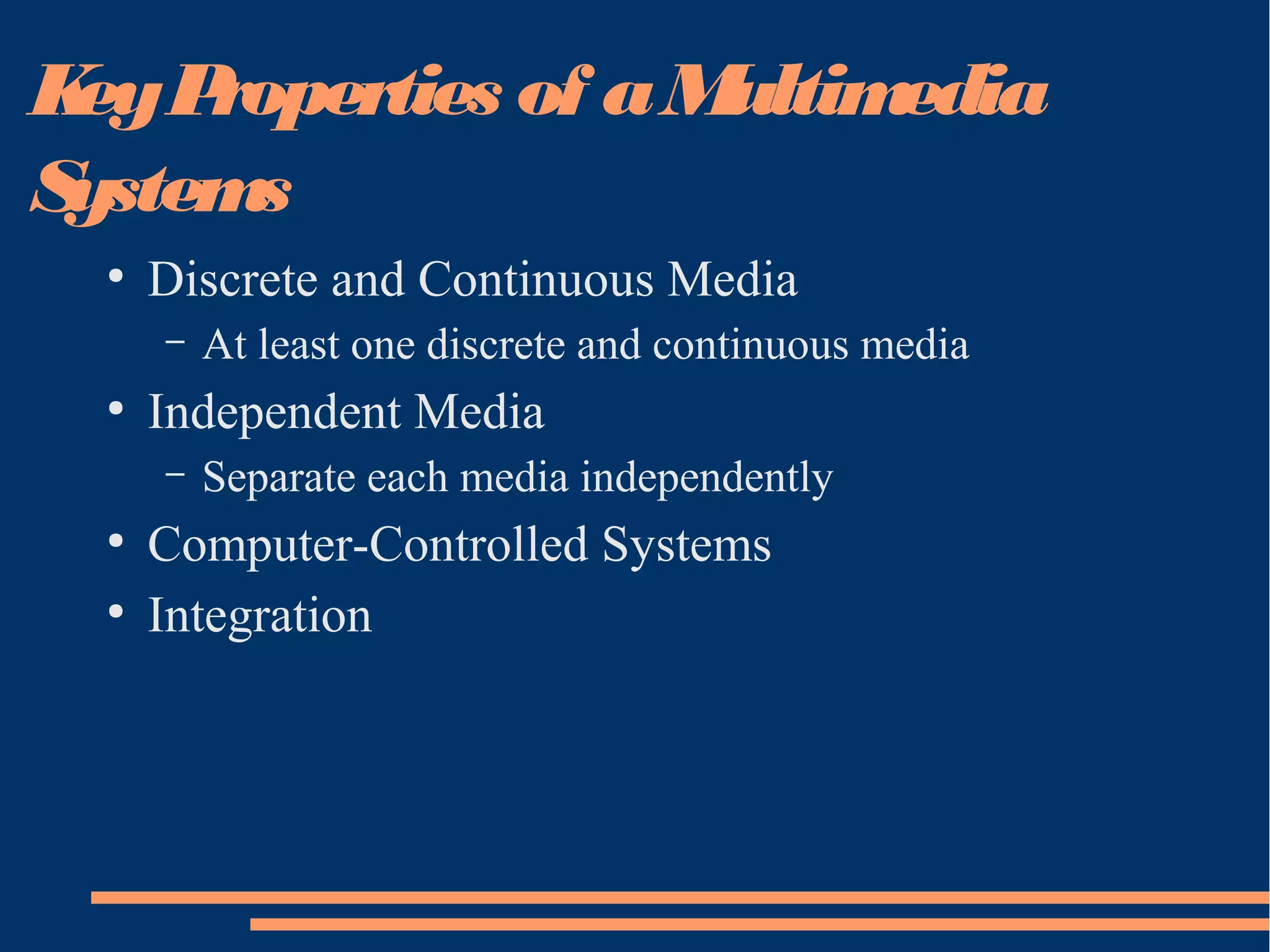 KeyProperties of aMultimedia
Systems
●
Discrete and Continuous Media
– At least one discrete and continuous media
●
Independent Media
– Separate each media independently
●
Computer-Controlled Systems
●
Integration
 
