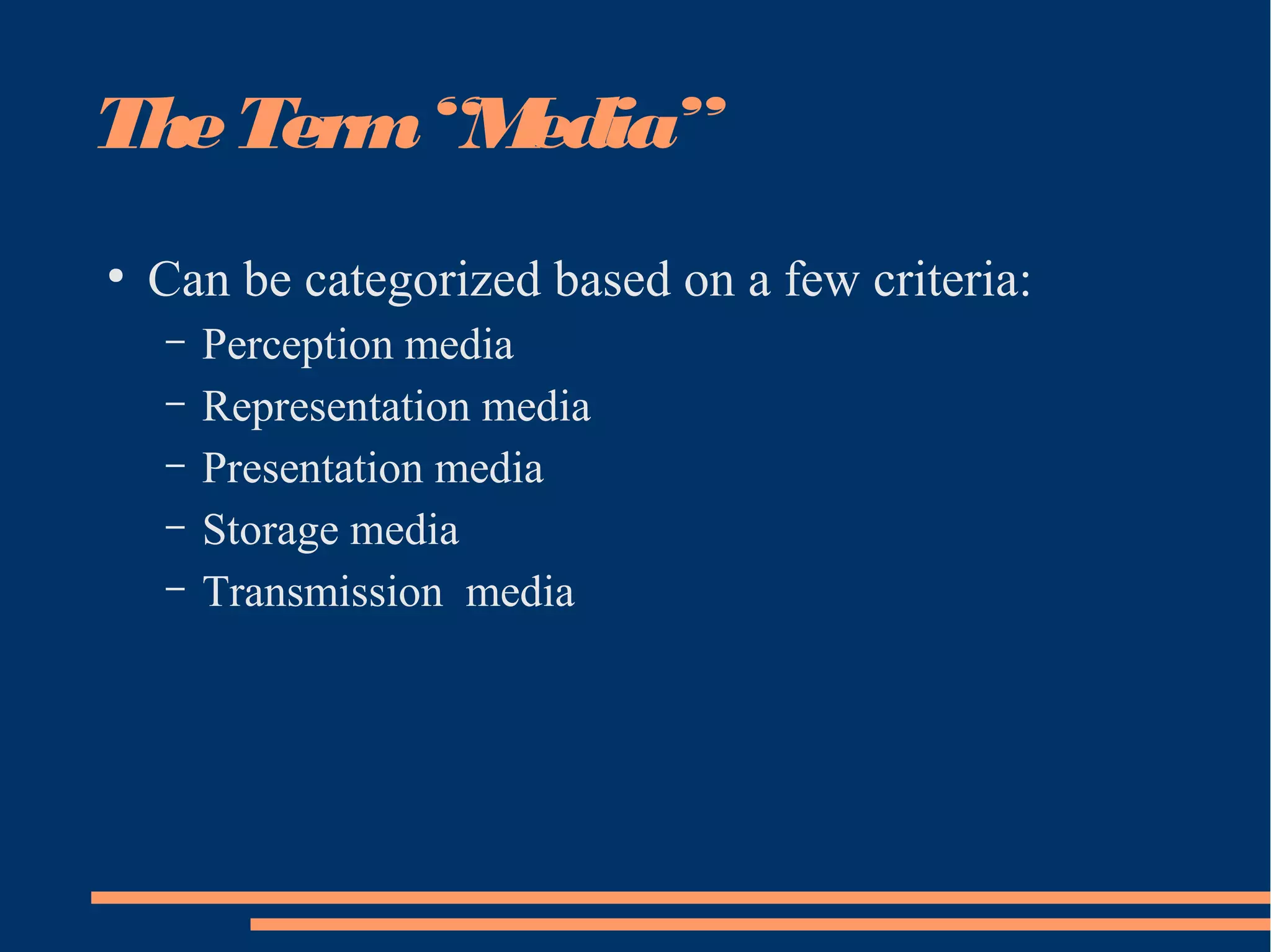 TheTerm“Media”
●
Can be categorized based on a few criteria:
– Perception media
– Representation media
– Presentation media
– Storage media
– Transmission media
 