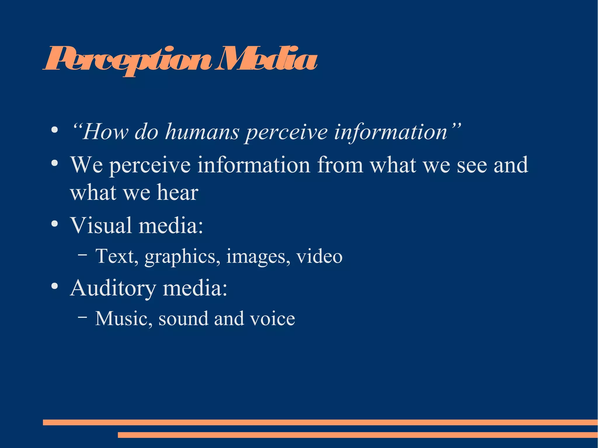 PerceptionMedia
●
“How do humans perceive information”
●
We perceive information from what we see and
what we hear
●
Visual media:
– Text, graphics, images, video
●
Auditory media:
– Music, sound and voice
 