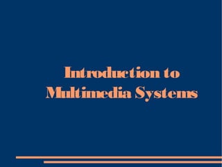 Introduction to
Multimedia Systems
 