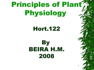 1
Principles of Plant
Physiology
Hort.122
By
BEIRA H.M.
2008
 