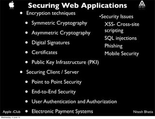 Nitesh BhatiaApple iClub
Securing Web Applications
• Encryption techniques
• Symmetric Cryptography
• Asymmetric Cryptogra...