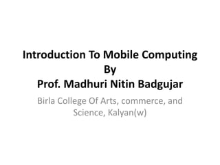 Introduction To Mobile Computing
By
Prof. Madhuri Nitin Badgujar
Birla College Of Arts, commerce, and
Science, Kalyan(w)
 