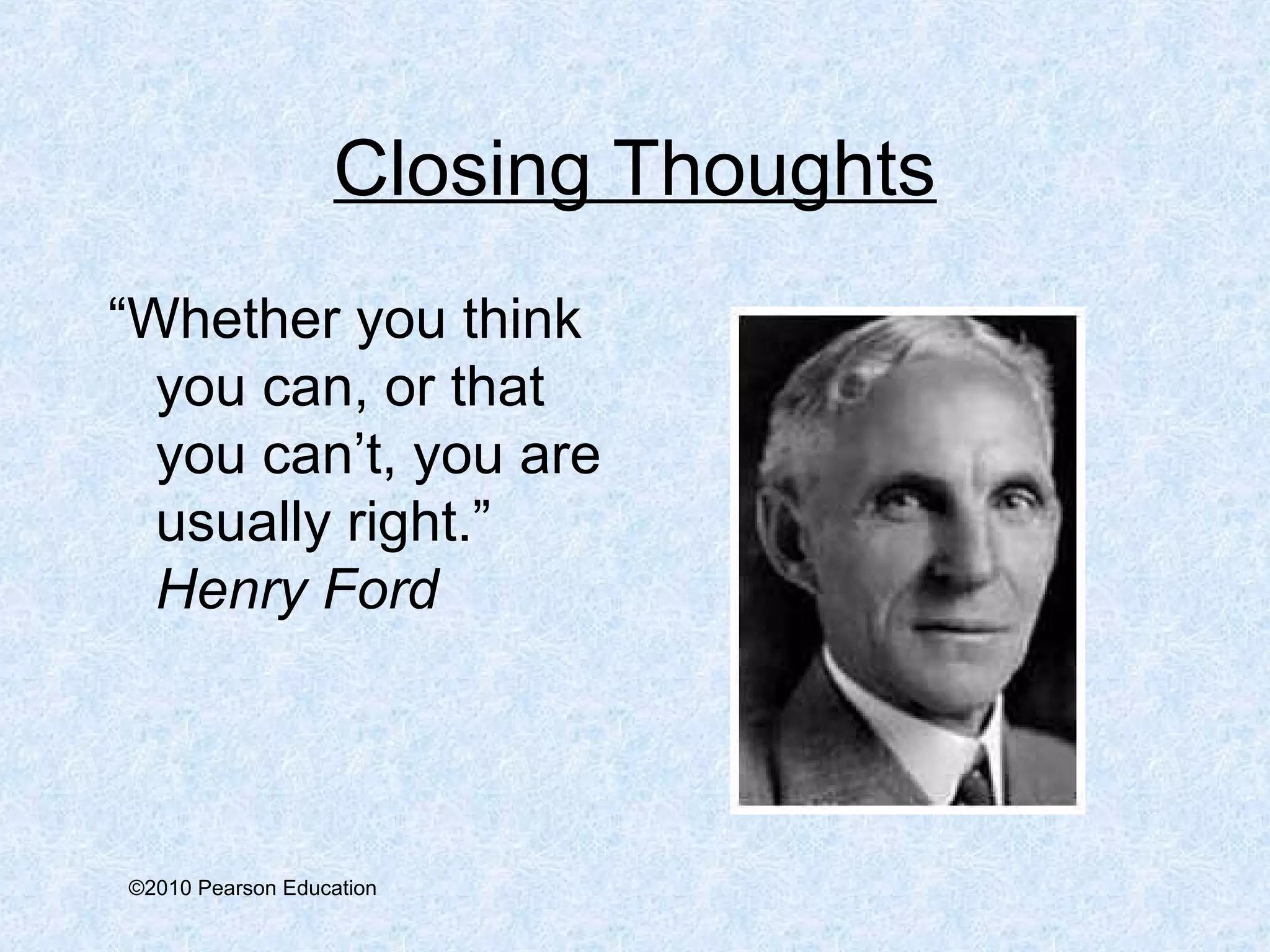 Closing Thoughts 
“Whether you think 
you can, or that 
you can’t, you are 
usually right.” 
Henry Ford 
©2010 Pearson Education 
